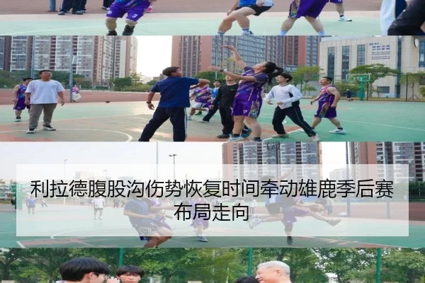 利拉德腹股沟伤势恢复时间牵动雄鹿季后赛布局走向