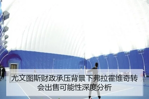 尤文图斯财政承压背景下弗拉霍维奇转会出售可能性深度分析